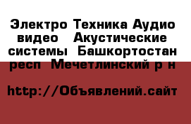 Электро-Техника Аудио-видео - Акустические системы. Башкортостан респ.,Мечетлинский р-н